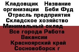 Кладовщик › Название организации ­ Беби Фуд › Отрасль предприятия ­ Складское хозяйство › Минимальный оклад ­ 1 - Все города Работа » Вакансии   . Красноярский край,Сосновоборск г.